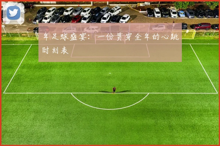 年足球盛宴：一份贯穿全年的心跳时刻表