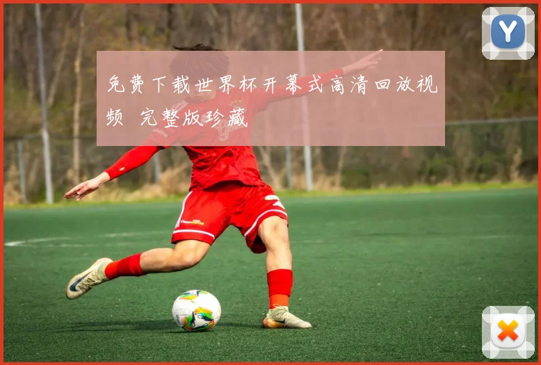 免费下载世界杯开幕式高清回放视频 完整版珍藏