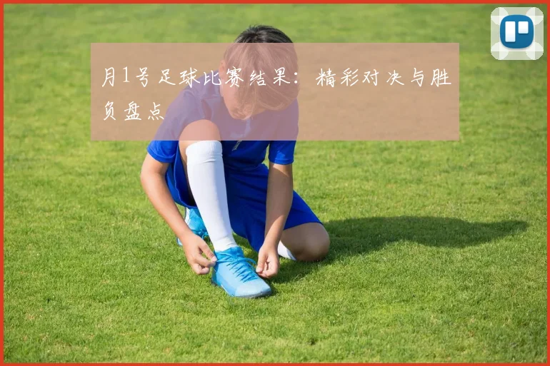 月1号足球比赛结果:精彩对决与胜负盘点