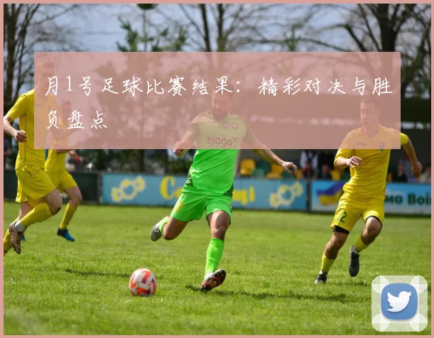 月1号足球比赛结果：精彩对决与胜负盘点