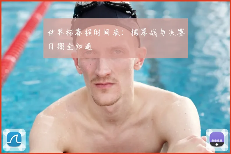 世界杯赛程时间表：揭幕战与决赛日期全知道