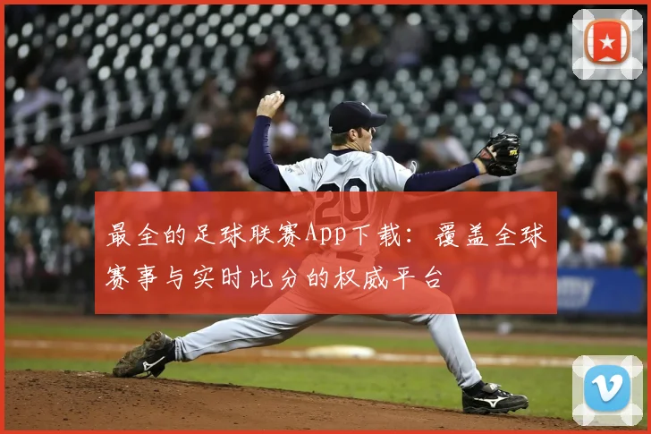 最全的足球联赛App下载：覆盖全球赛事与实时比分的权威平台