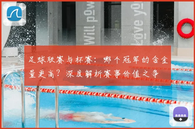 足球联赛与杯赛:哪个冠军的含金量更高?深度解析赛事价值之争