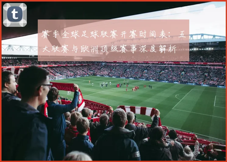 赛季全球足球联赛开赛时间表:五大联赛与欧洲顶级赛事深度解析