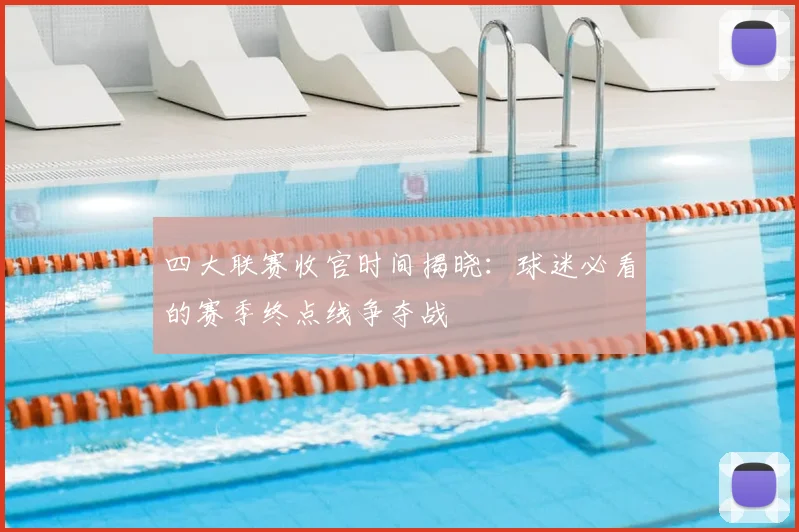 四大联赛收官时间揭晓:球迷必看的赛季终点线争夺战
