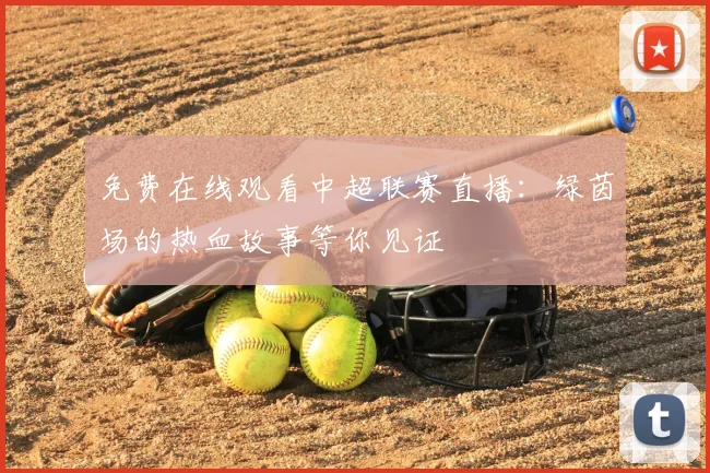 免费在线观看中超联赛直播：绿茵场的热血故事等你见证