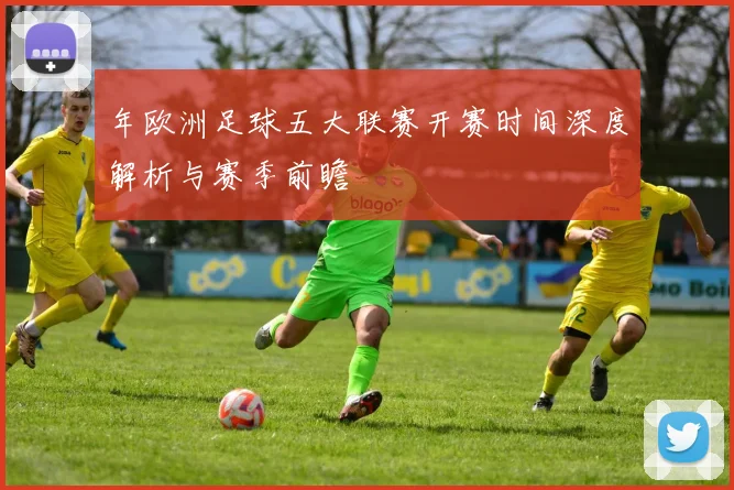 年欧洲足球五大联赛开赛时间深度解析与赛季前瞻