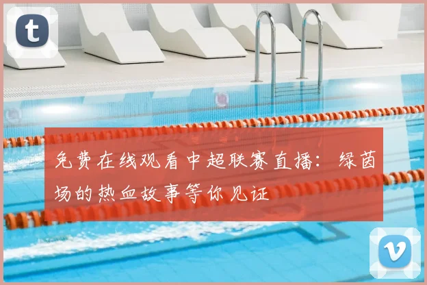 免费在线观看中超联赛直播：绿茵场的热血故事等你见证